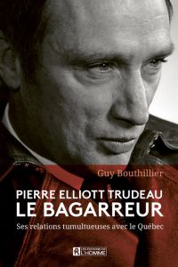 Pierre Elliot Trudeau le bagarreur - Guy Bouthillier